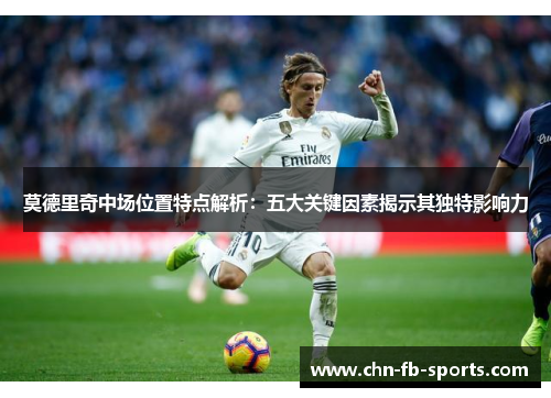 莫德里奇中场位置特点解析：五大关键因素揭示其独特影响力