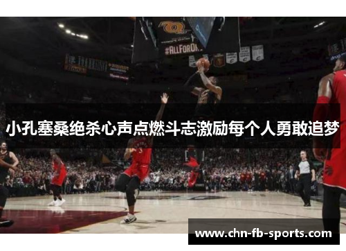 小孔塞桑绝杀心声点燃斗志激励每个人勇敢追梦