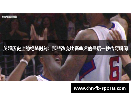 英超历史上的绝杀时刻：那些改变比赛命运的最后一秒传奇瞬间