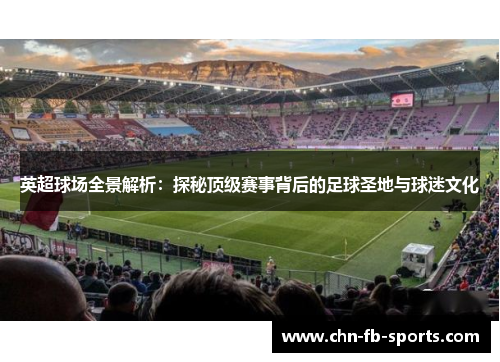 英超球场全景解析：探秘顶级赛事背后的足球圣地与球迷文化