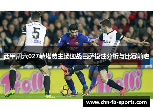 西甲周六027赫塔费主场迎战巴萨投注分析与比赛前瞻