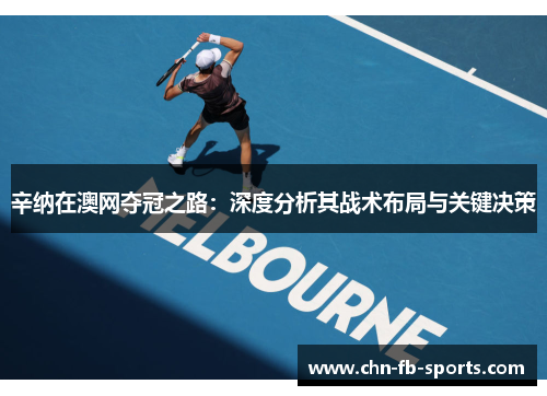 辛纳在澳网夺冠之路:深度分析其战术布局与关键决策