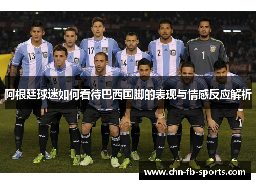 阿根廷球迷如何看待巴西国脚的表现与情感反应解析
