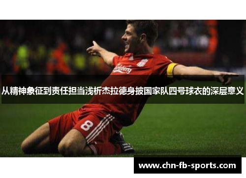 从精神象征到责任担当浅析杰拉德身披国家队四号球衣的深层意义