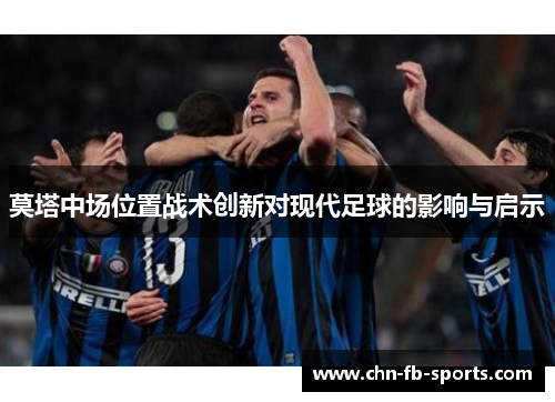 莫塔中场位置战术创新对现代足球的影响与启示