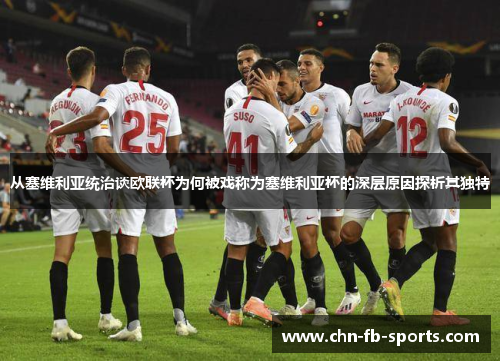 从塞维利亚统治谈欧联杯为何被戏称为塞维利亚杯的深层原因探析其独特