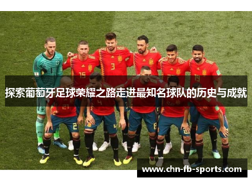 探索葡萄牙足球荣耀之路走进最知名球队的历史与成就