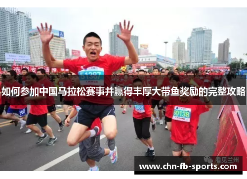 如何参加中国马拉松赛事并赢得丰厚大带鱼奖励的完整攻略