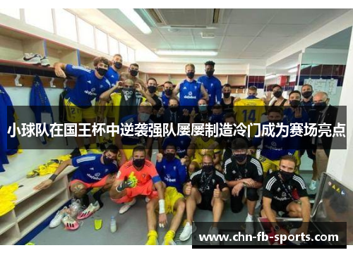 小球队在国王杯中逆袭强队屡屡制造冷门成为赛场亮点