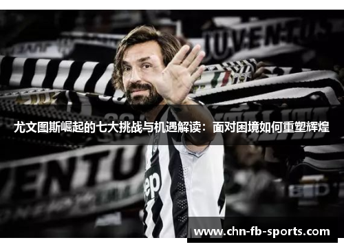 尤文图斯崛起的七大挑战与机遇解读：面对困境如何重塑辉煌