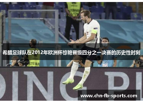 希腊足球队在2012年欧洲杯惊艳晋级四分之一决赛的历史性时刻