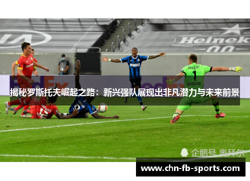 揭秘罗斯托夫崛起之路：新兴强队展现出非凡潜力与未来前景