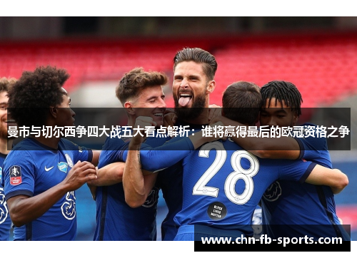 曼市与切尔西争四大战五大看点解析：谁将赢得最后的欧冠资格之争