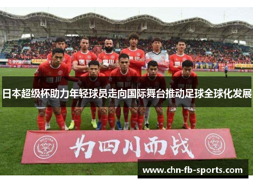 日本超级杯助力年轻球员走向国际舞台推动足球全球化发展