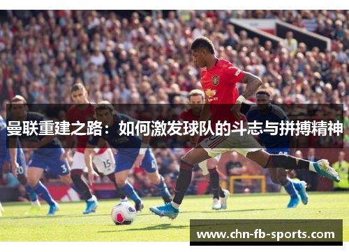 曼联重建之路：如何激发球队的斗志与拼搏精神