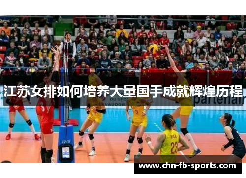 江苏女排如何培养大量国手成就辉煌历程