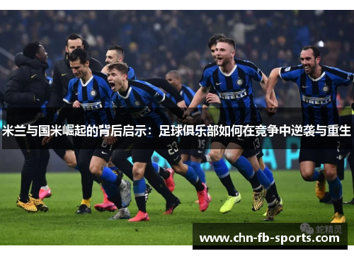 米兰与国米崛起的背后启示：足球俱乐部如何在竞争中逆袭与重生