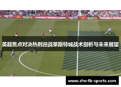 英超焦点对决热刺迎战莱斯特城战术剖析与未来展望 英超焦点对决热刺迎战莱斯特城战术剖析与未来展望