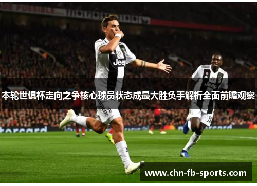 本轮世俱杯走向之争核心球员状态成最大胜负手解析全面前瞻观察 本轮世俱杯走向之争核心球员状态成最大胜负手解析全面前瞻观察