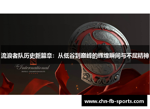 流浪者队历史新篇章：从低谷到巅峰的辉煌瞬间与不屈精神