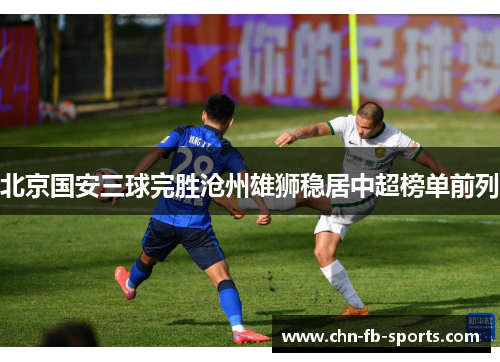 北京国安三球完胜沧州雄狮稳居中超榜单前列 北京国安三球完胜沧州雄狮稳居中超榜单前列
