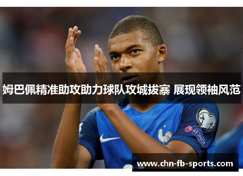 姆巴佩精准助攻助力球队攻城拔寨 展现领袖风范 姆巴佩精准助攻助力球队攻城拔寨 展现领袖风范