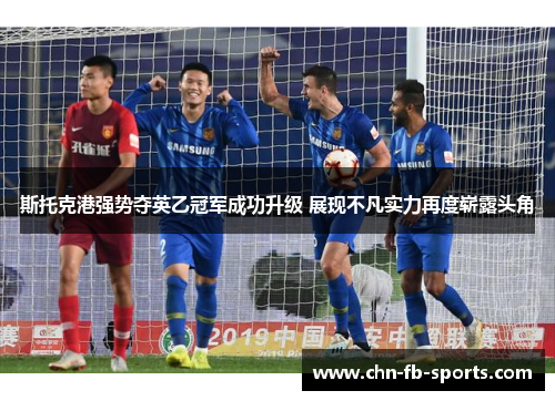 斯托克港强势夺英乙冠军成功升级 展现不凡实力再度崭露头角 斯托克港强势夺英乙冠军成功升级 展现不凡实力再度崭露头角