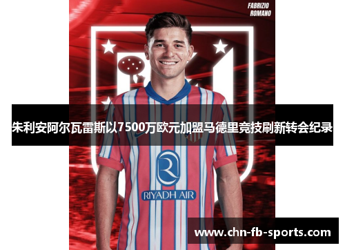 朱利安阿尔瓦雷斯以7500万欧元加盟马德里竞技刷新转会纪录 朱利安阿尔瓦雷斯以7500万欧元加盟马德里竞技刷新转会纪录