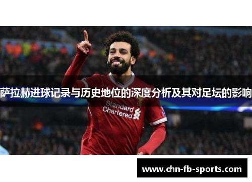 萨拉赫进球记录与历史地位的深度分析及其对足坛的影响