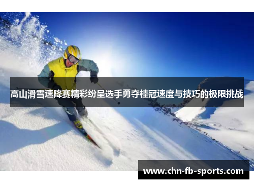 高山滑雪速降赛精彩纷呈选手勇夺桂冠速度与技巧的极限挑战