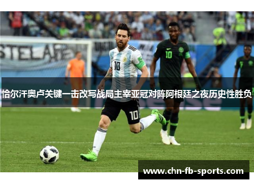 恰尔汗奥卢关键一击改写战局主宰亚冠对阵阿根廷之夜历史性胜负