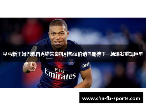 皇马新王姆巴佩首秀错失良机引热议伯纳乌期待下一场爆发重现巨星