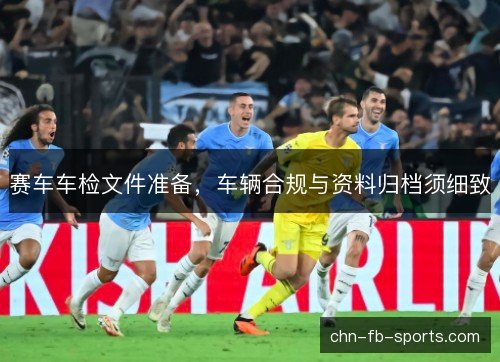 赛车车检文件准备，车辆合规与资料归档须细致