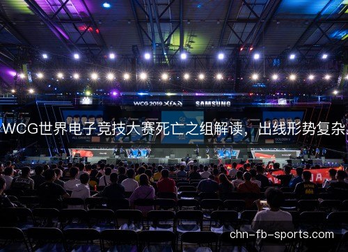 WCG世界电子竞技大赛死亡之组解读，出线形势复杂